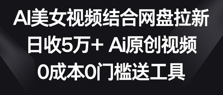 【副业9016期】AI美女视频结合网盘拉新，日收5万+两分钟一条Ai原创视频，0成本0门槛送工具-青简副业网