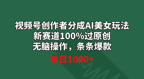 【副业9020期】视频号创作者分成AI美女玩法 新赛道100%过原创无脑操作 条条爆款 单日1000+-青简副业网