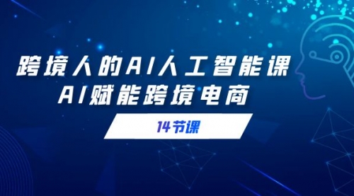 【副业9032期】跨境人的AI人工智能课，AI赋能跨境电商-青简副业网