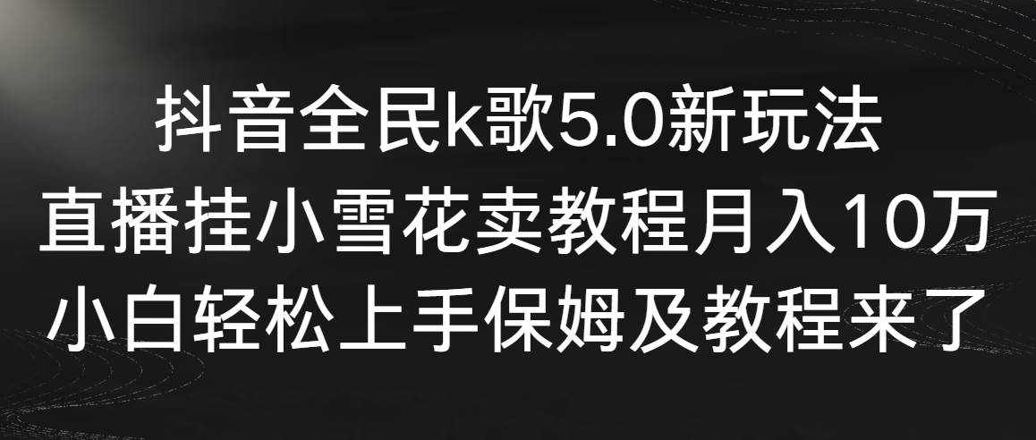 【副业9037期】抖音全民k歌5.0新玩法，直播挂小雪花卖教程月入10万，小白轻松上手-青简副业网