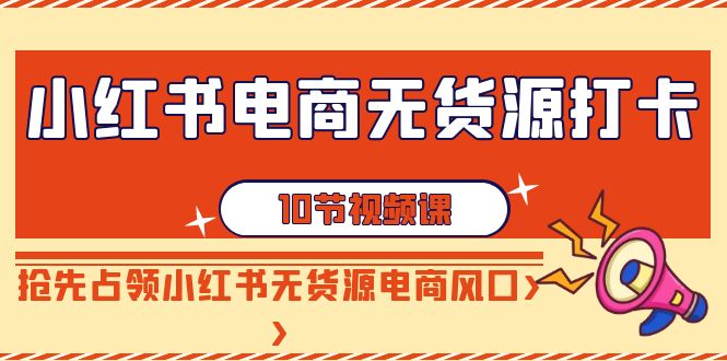 【副业9042期】小红书电商-无货源打卡，抢先占领小红书无货源电商风口（10节课）-青简副业网