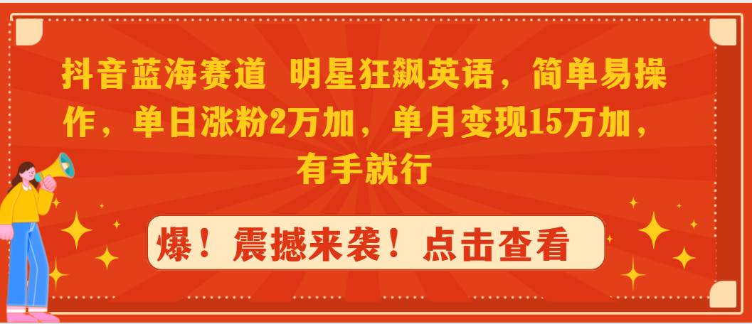 抖音蓝海赛道，明星狂飙英语，简单易操作，单日涨粉2万加，单月变现15万…-青简副业网