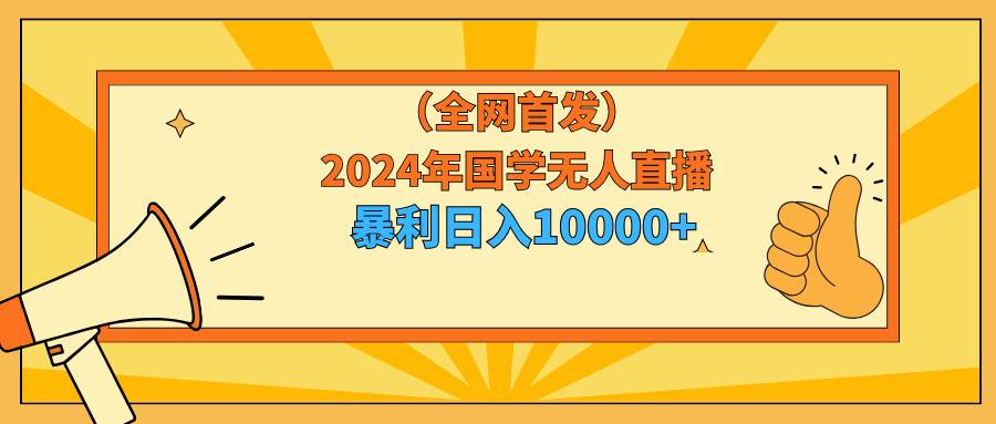 2024年国学无人直播暴力日入10000+小白也可操作-青简副业网