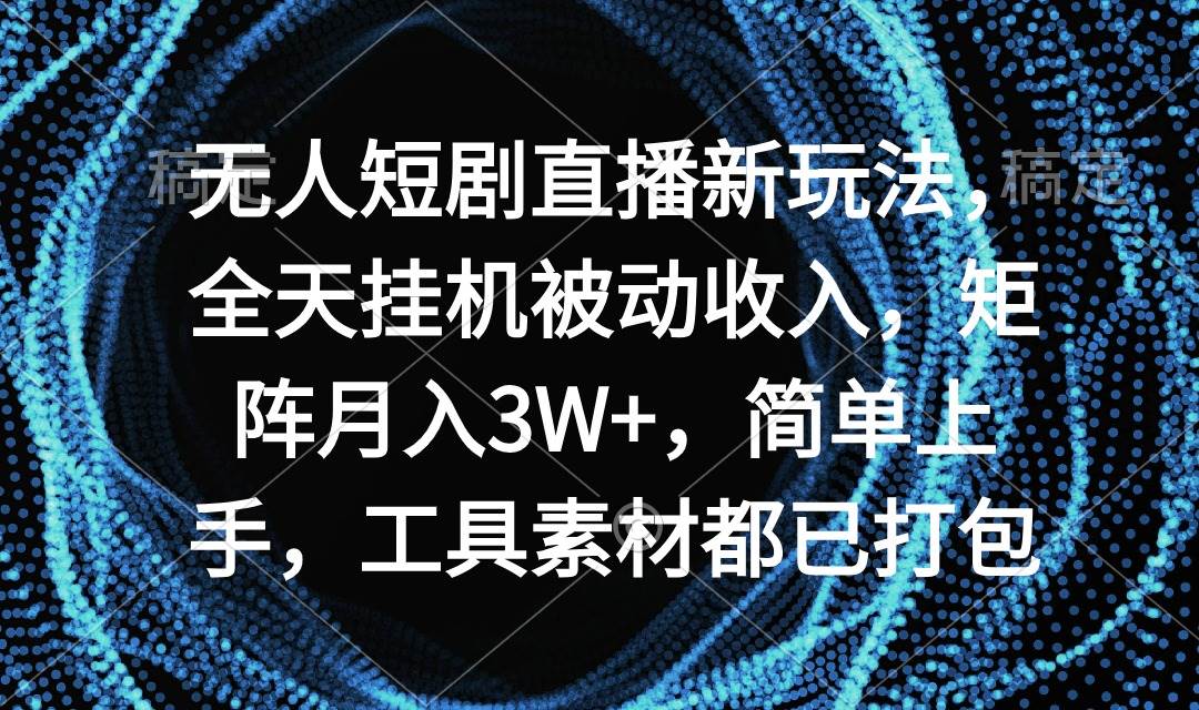 无人短剧直播新玩法，全天挂机被动收入，矩阵月入3W+，简单上手，工具素…-青简副业网