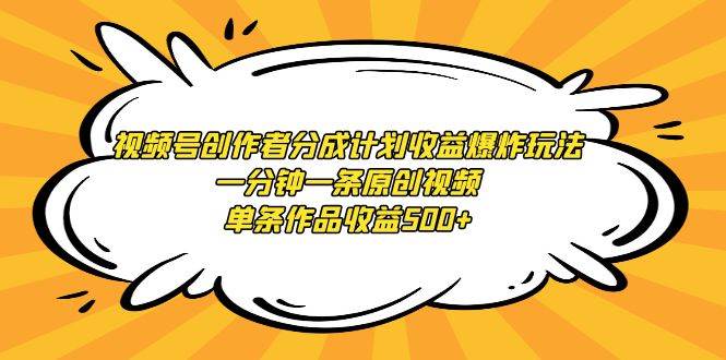 视频号创作者分成计划收益爆炸玩法，一分钟一条原创视频，单条作品收益500+-青简副业网