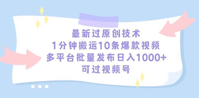 最新过原创技术，1分钟搬运10条爆款视频，多平台批量发布日入1000+，可…-青简副业网