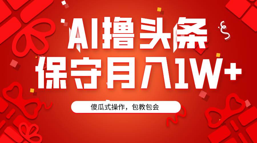 AI撸头条3天必起号，傻瓜操作3分钟1条，复制粘贴月入1W+。-青简副业网