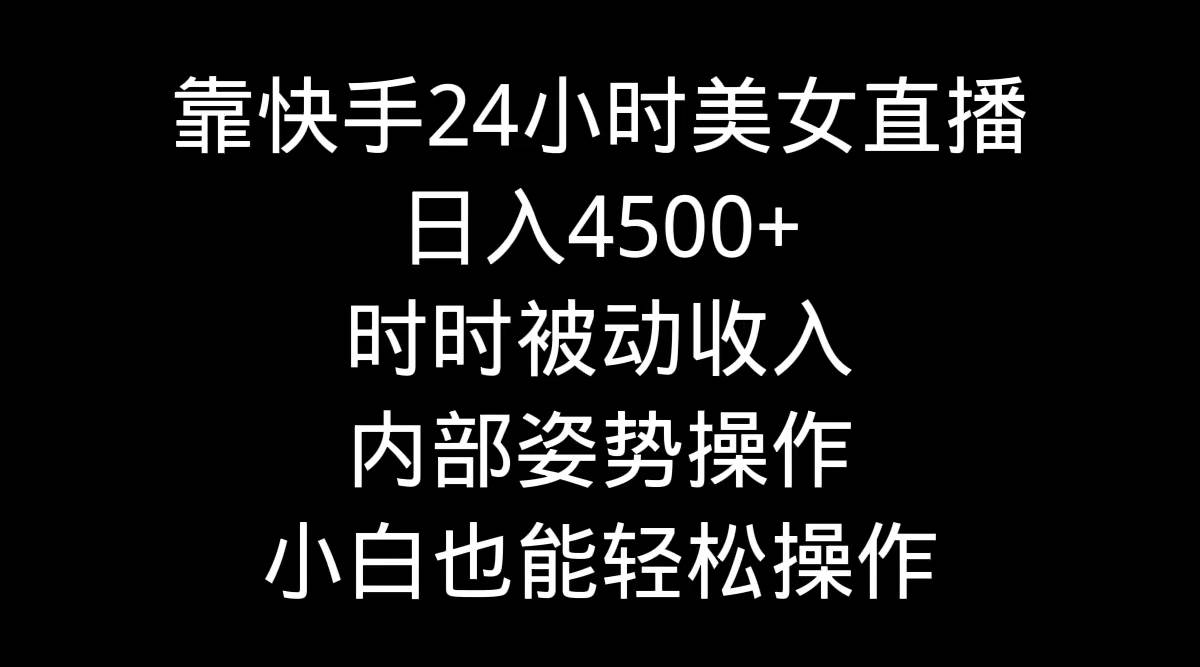 靠快手24小时美女直播，日入4500+，时时被动收入，内部姿势操作，小白也…-青简副业网
