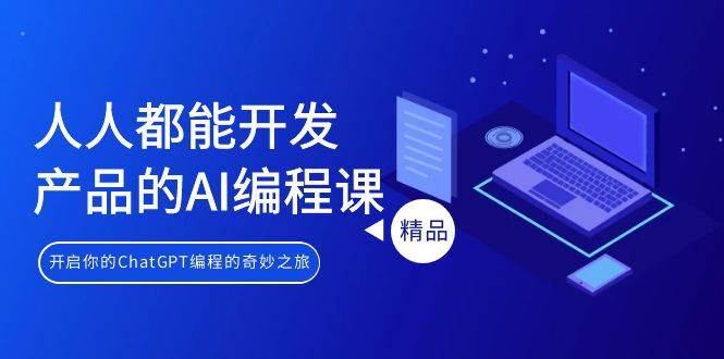 人人都能 开发产品的AI编程课，开启你的ChatGPT编程的奇妙之旅-青简副业网
