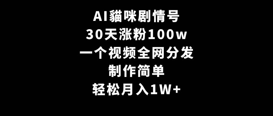 AI貓咪剧情号，30天涨粉100w，制作简单，一个视频全网分发，轻松月入1W+-青简副业网