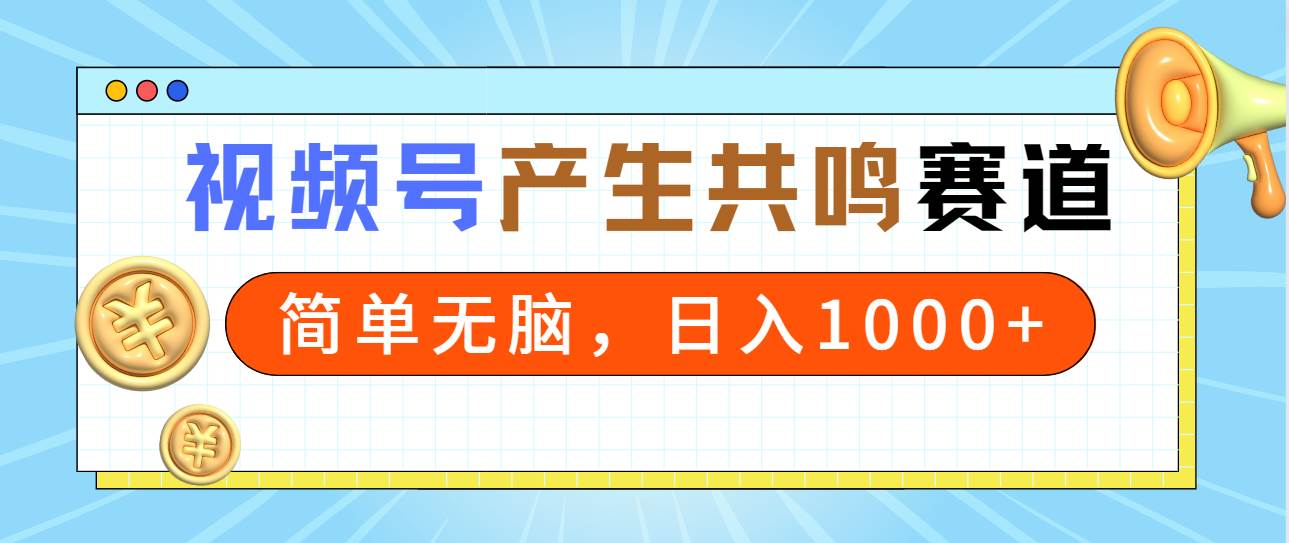 2024年视频号，产生共鸣赛道，简单无脑，一分钟一条视频，日入1000+-青简副业网