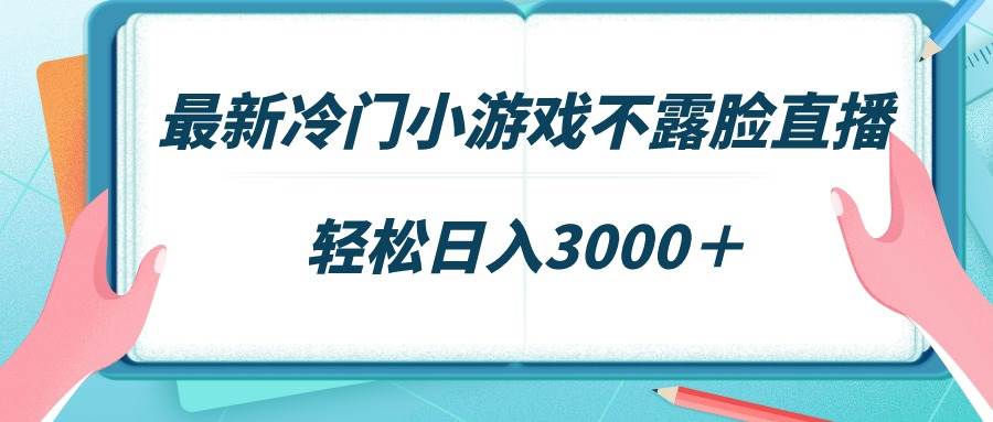 最新冷门小游戏不露脸直播，场观稳定几千，轻松日入3000＋-青简副业网