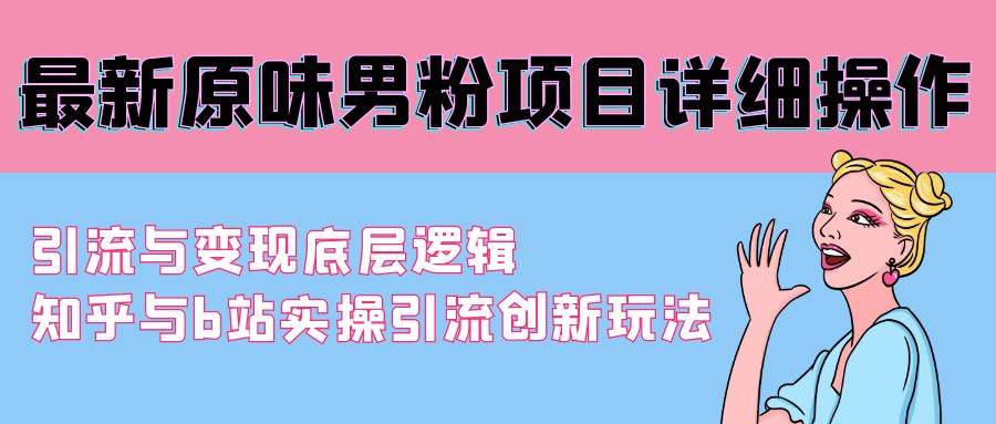 最新原味男粉项目详细操作 引流与变现底层逻辑+知乎与b站实操引流创新玩法-青简副业网