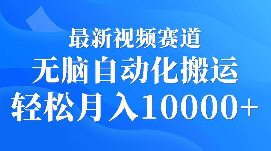 最新视频赛道 无脑自动化搬运 轻松月入10000+-青简副业网