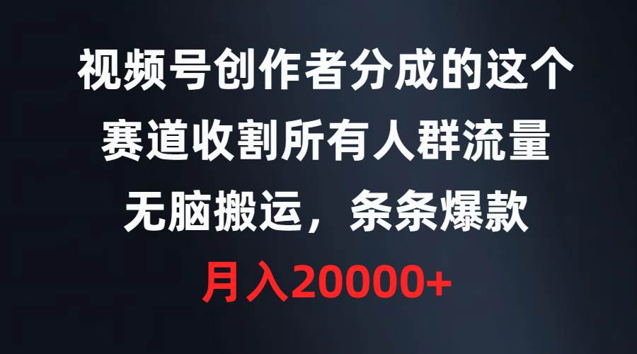视频号创作者分成的这个赛道，收割所有人群流量，无脑搬运，条条爆款，…-青简副业网