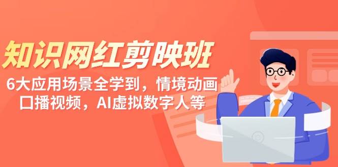 知识 网红剪映班，6大应用 场景全学到，情境动画，囗播视频，AI虚拟数字人-青简副业网