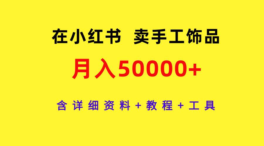 在小红书卖手工饰品，月入50000+，含详细资料+教程+工具-青简副业网