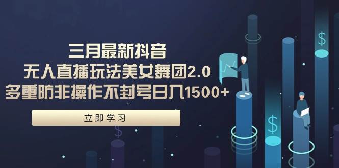 三月最新抖音无人直播玩法美女舞团2.0，多重防非操作不封号日入1500+ 小…-青简副业网
