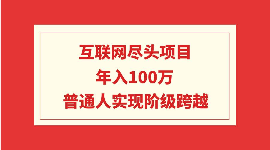 互联网尽头项目：年入100W，普通人实现阶级跨越-青简副业网