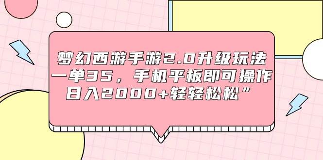 梦幻西游手游2.0升级玩法，一单35，手机平板即可操作，日入2000+轻轻松松”-青简副业网