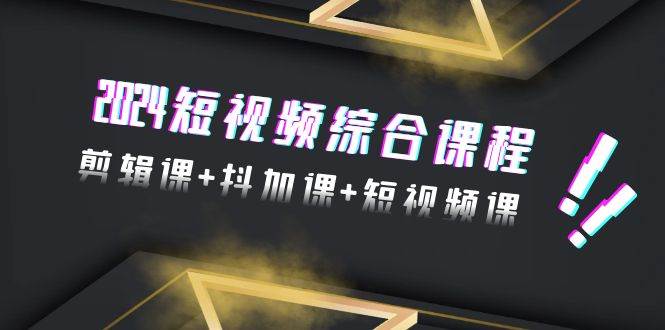 2024短视频综合课程，剪辑课+抖加课+短视频课（48节）-青简副业网