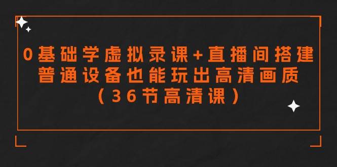 零基础学虚拟录课+直播间搭建，普通设备也能玩出高清画质（36节高清课）-青简副业网
