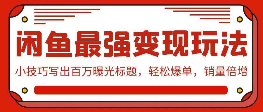 闲鱼最强变现玩法：小技巧写出百万曝光标题，轻松爆单，销量倍增-青简副业网