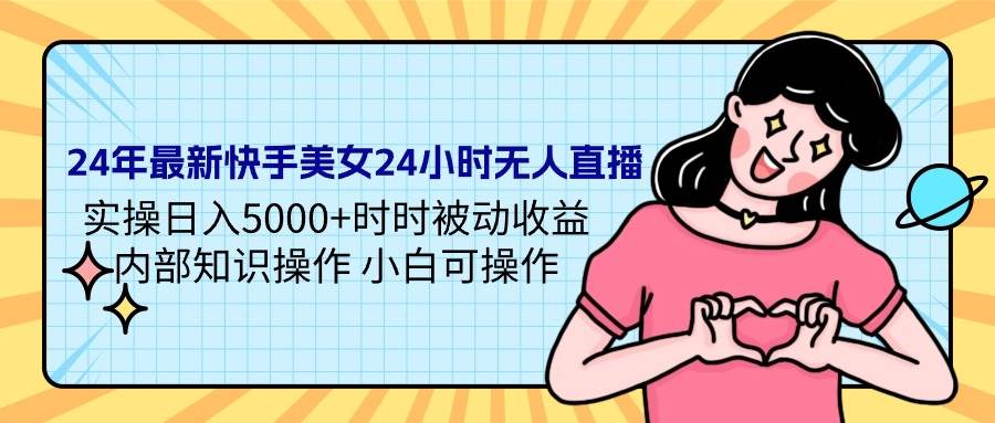 24年最新快手美女24小时无人直播 实操日入5000+时时被动收益 内部知识操…-青简副业网
