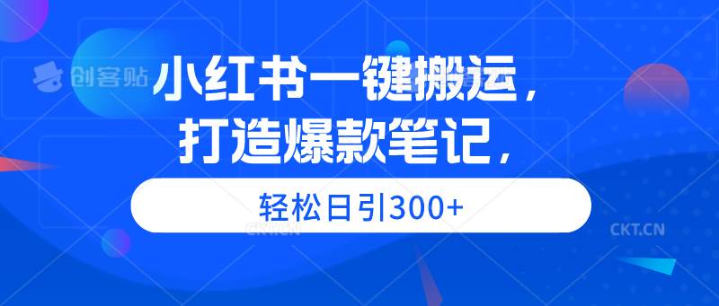 小红书一键搬运，打造爆款笔记，轻松日引300+-青简副业网