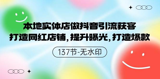 本地实体店做抖音引流获客，打造网红店铺，提升曝光，打造爆款-137节无水印-青简副业网