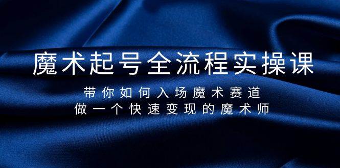 魔术起号全流程实操课，带你如何入场魔术赛道，做一个快速变现的魔术师-青简副业网