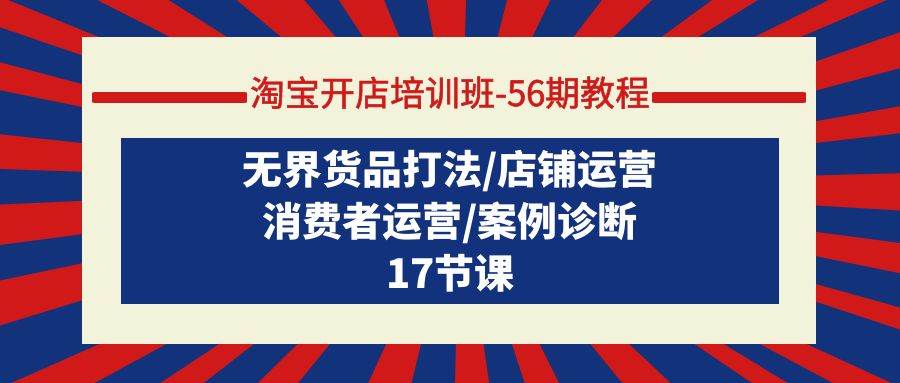 淘宝开店培训班-56期教程：无界货品打法/店铺运营/消费者运营/案例诊断-青简副业网