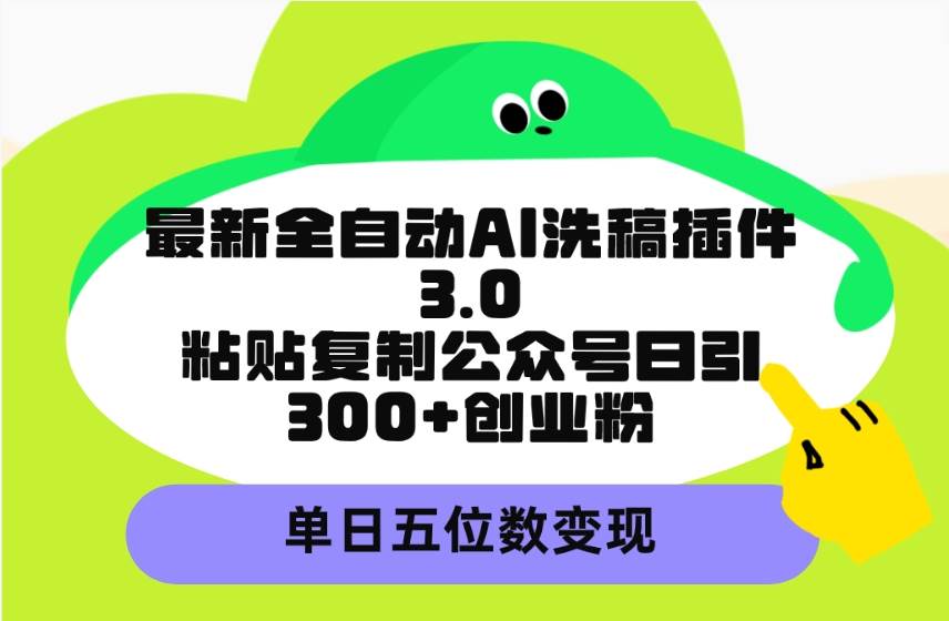 最新全自动AI洗稿插件3.0，粘贴复制公众号日引300+创业粉，单日五位数变现-青简副业网