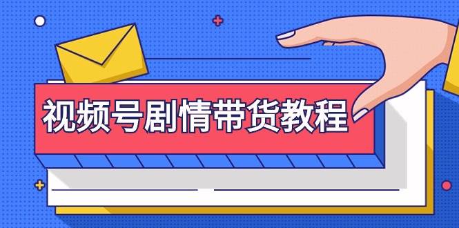 视频号剧情带货教程：注册视频号-找剧情视频-剪辑-修改剧情-去重/等等-青简副业网