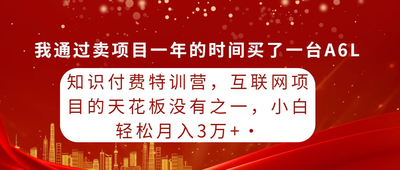 知识付费特训营，互联网项目的天花板，没有之一，小白轻轻松松月入三万+-青简副业网
