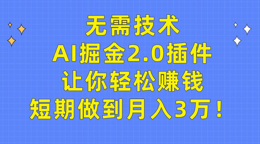 无需技术，AI掘金2.0插件让你轻松赚钱，短期做到月入3万！-青简副业网