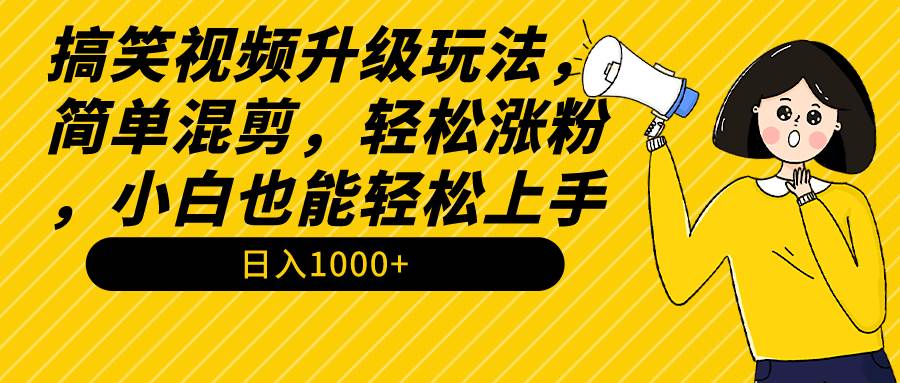 搞笑视频升级玩法，简单混剪，轻松涨粉，小白也能上手，日入1000+教程+素材-青简副业网