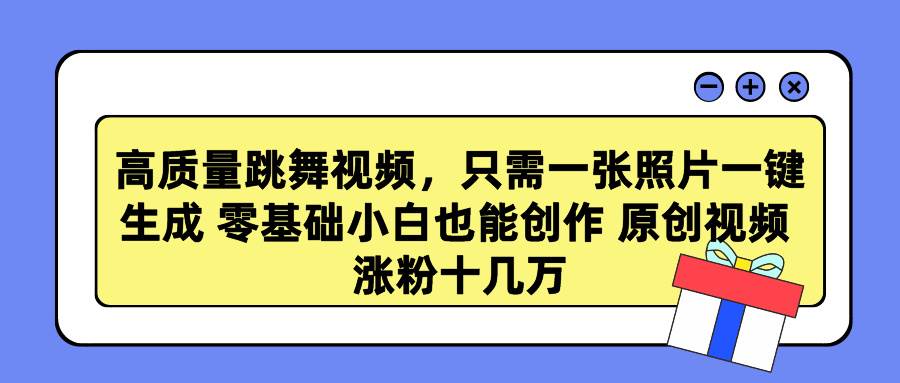 高质量跳舞视频，只需一张照片一键生成 零基础小白也能创作 原创视频 涨…-青简副业网