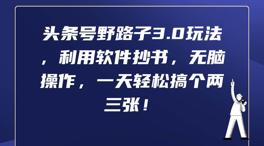 头条号野路子3.0玩法，利用软件抄书，无脑操作，一天轻松搞个两三张！-青简副业网