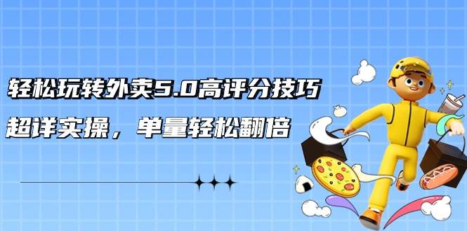 轻松玩转外卖5.0高评分技巧，超详实操，单量轻松翻倍（21节视频课）-青简副业网