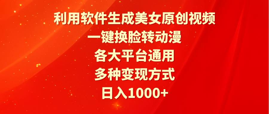 利用软件生成美女原创视频，一键换脸转动漫，各大平台通用，多种变现方式-青简副业网