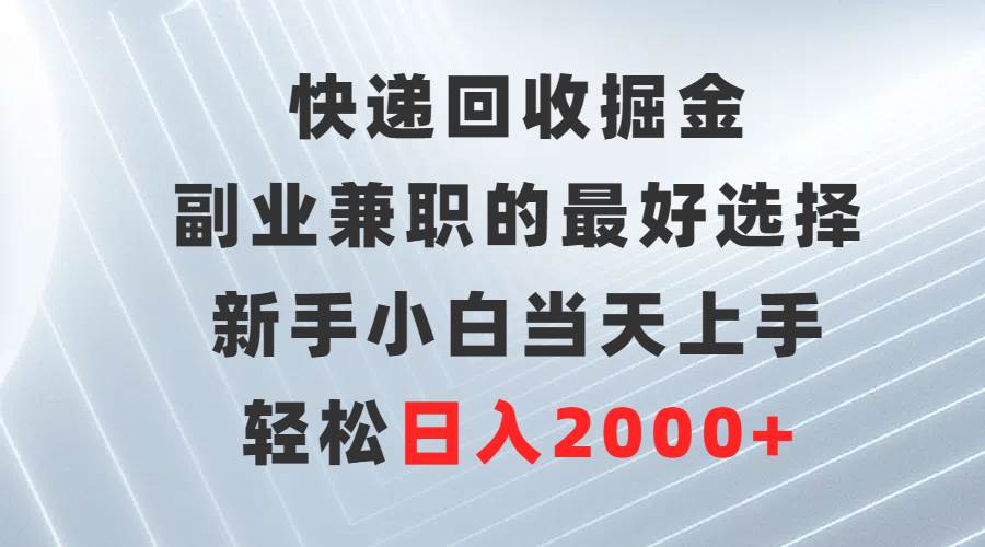 快递回收掘金，副业兼职的最好选择，新手小白当天上手，轻松日入2000+-青简副业网