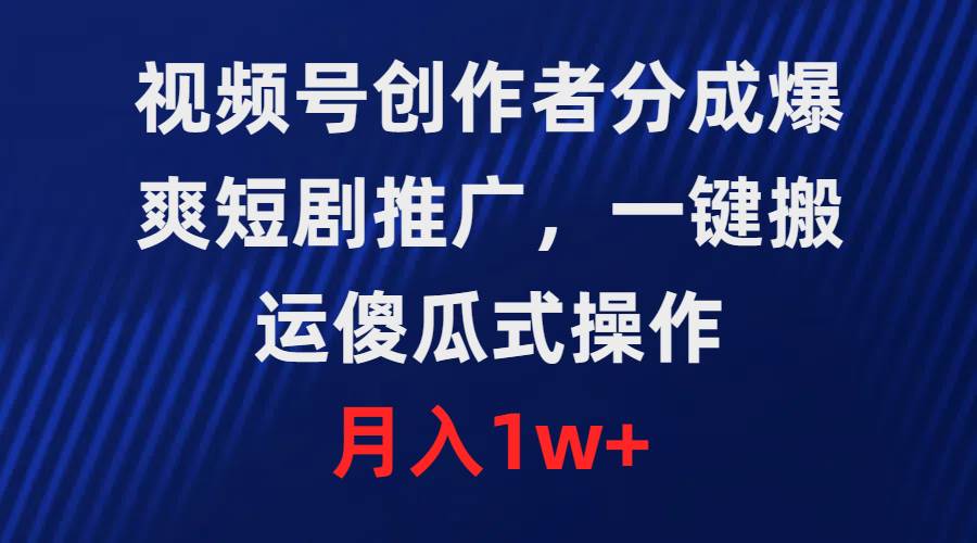 视频号创作者分成，爆爽短剧推广，一键搬运，傻瓜式操作，月入1w+-青简副业网