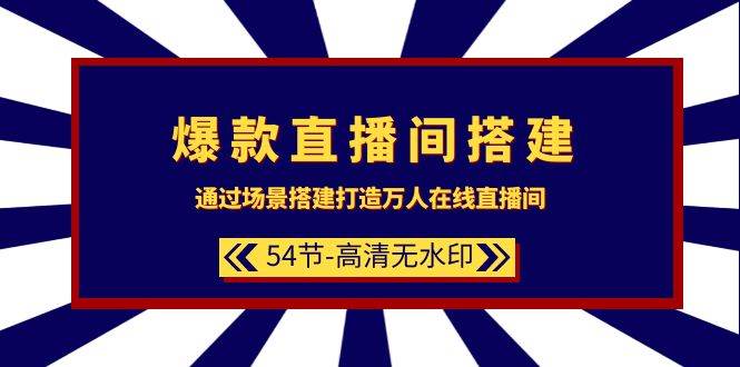 爆款直播间-搭建：通过场景搭建-打造万人在线直播间（54节-高清无水印）-青简副业网