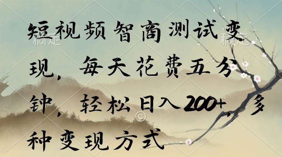 短视频智商测试变现，每天花费五分钟，轻松日入200+，多种变现方式-青简副业网