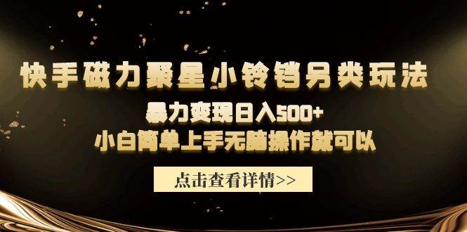 快手磁力聚星小铃铛另类玩法，暴力变现日入500+小白简单上手无脑操作就可以-青简副业网
