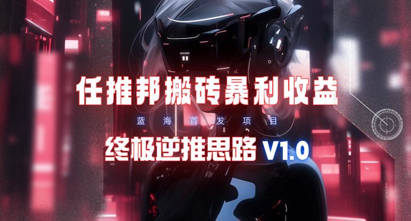 【限时蓝海】任推邦搬砖暴利吃收益_终极逆推思路V1.0-青简副业网