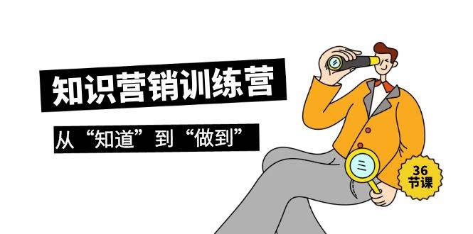 知识营销训练营·实操班，从“知道”到“做到”（36节课）-青简副业网