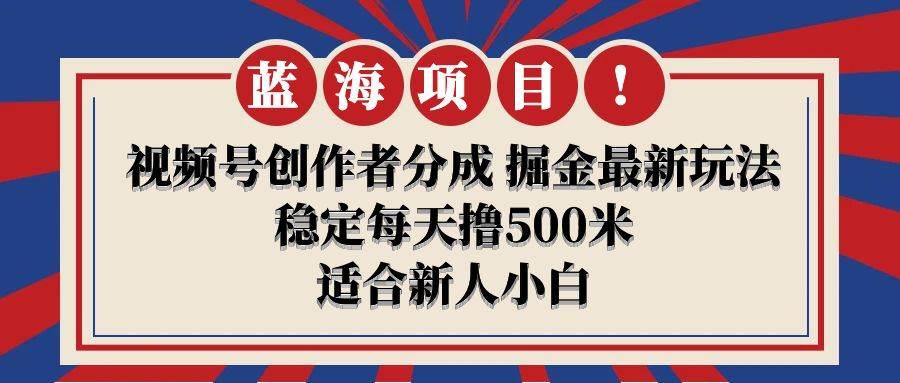 【蓝海项目】视频号创作者分成 掘金最新玩法 稳定每天撸500米 适合新人小白-青简副业网