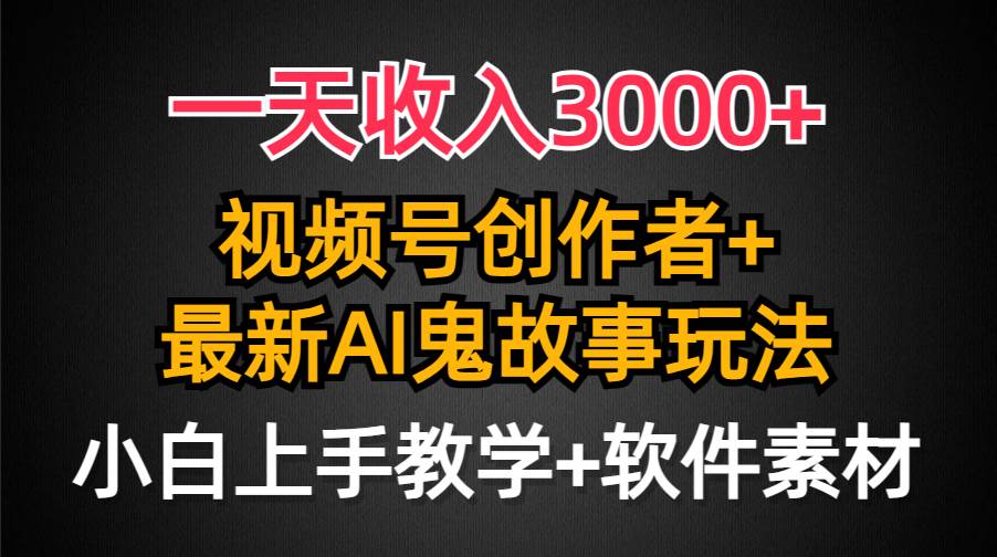 一天收入3000+，视频号创作者AI创作鬼故事玩法，条条爆流量，小白也能轻…-青简副业网